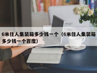 6米住人集装箱多少钱一个（6米住人集装箱多少钱一个百度）