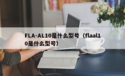 FLA-AL10是什么型号（flaal10是什么型号）