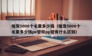 植发5000个毛囊多少钱（植发5000个毛囊多少钱pe管和pp管有什么区别）