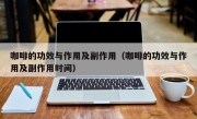 咖啡的功效与作用及副作用（咖啡的功效与作用及副作用时间）