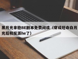黑月光拿稳BE剧本免费阅读（穿成短命白月光后和反派he了）