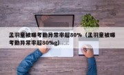 孟羽童被曝考勤异常率超80%（孟羽童被曝考勤异常率超80%g）