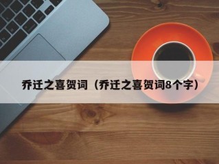 乔迁之喜贺词（乔迁之喜贺词8个字）