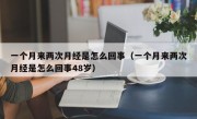 一个月来两次月经是怎么回事（一个月来两次月经是怎么回事48岁）