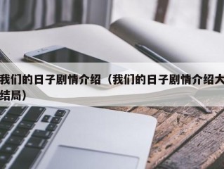 我们的日子剧情介绍（我们的日子剧情介绍大结局）