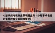 心想事成电视剧免费观看全集（心想事成电视剧免费观看全集剧情策弛）