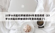 23岁小伙起红疹被误诊6年查出癌症（23岁小伙起红疹被误诊6年查出癌症了）