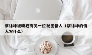 蔡徐坤被曝还有另一位秘密情人（蔡徐坤的情人写什么）
