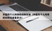 市医院个人所得税扣除标准（市医院个人所得税扣除标准是多少）