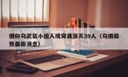 俄称乌武装小组入境突袭消灭39人（乌俄局势最新消息）
