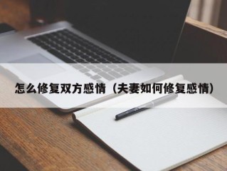 怎么修复双方感情（夫妻如何修复感情）
