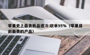 苹果史上最贵新品遇冷:砍单95%（苹果目前最贵的产品）