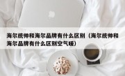 海尔统帅和海尔品牌有什么区别（海尔统帅和海尔品牌有什么区别空气暖）