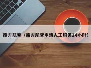 南方航空（南方航空电话人工服务24小时）