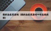 我的治愈系游戏（我的治愈系游戏小说在线阅读）