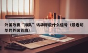 外国政要“排队”访华释放什么信号（最近访华的外国首脑）
