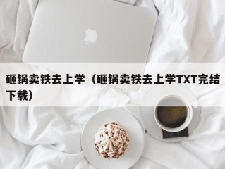 砸锅卖铁去上学（砸锅卖铁去上学TXT完结下载）