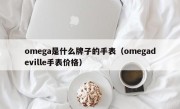 omega是什么牌子的手表（omegadeville手表价格）