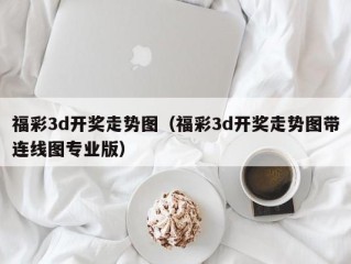 福彩3d开奖走势图（福彩3d开奖走势图带连线图专业版）