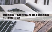 静脉曲张是什么原因引起的（腿上静脉曲张是什么原因引起的）