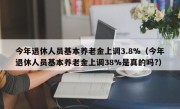 今年退休人员基本养老金上调3.8%（今年退休人员基本养老金上调38%是真的吗?）