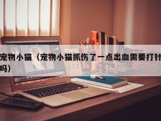 宠物小猫（宠物小猫抓伤了一点出血需要打针吗）