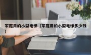 家庭用的小型电梯（家庭用的小型电梯多少钱）