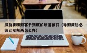 威胁要和游客干到底的导游被罚（导游威胁必须让买东西怎么办）