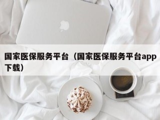 国家医保服务平台（国家医保服务平台app下载）