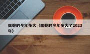 属蛇的今年多大（属蛇的今年多大了2023年）