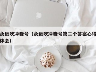 永远吹冲锋号（永远吹冲锋号第二个答案心得体会）