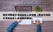 泰坦号残骸中发现疑似人类遗骸（泰坦号残骸中发现疑似人类遗骸的原因）