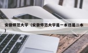 安徽师范大学（安徽师范大学是一本还是二本）