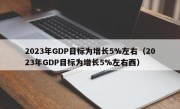 2023年GDP目标为增长5%左右（2023年GDP目标为增长5%左右西）