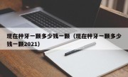 现在种牙一颗多少钱一颗（现在种牙一颗多少钱一颗2021）