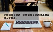 光大信用卡电话（光大信用卡电话24小时客服人工服务）