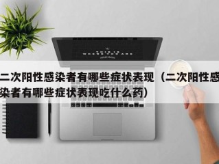 二次阳性感染者有哪些症状表现（二次阳性感染者有哪些症状表现吃什么药）