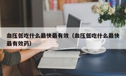 血压低吃什么最快最有效（血压低吃什么最快最有效药）