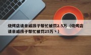 烧烤店请亲戚孩子帮忙被罚2.5万（烧烤店请亲戚孩子帮忙被罚25万丶）