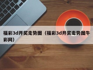 福彩3d开奖走势图（福彩3d开奖走势图牛彩网）