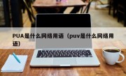 PUA是什么网络用语（puv是什么网络用语）