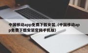 中国移动app免费下载安装（中国移动app免费下载安装官网手机版）