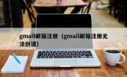 gmail邮箱注册（gmail邮箱注册无法创建）