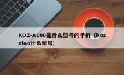 KOZ-AL00是什么型号的手机（kozaloo什么型号）