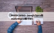 MAGIC5PRO（magic5pro和mate40pro哪个好）