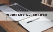 VANS是什么牌子（vans是什么牌子的）