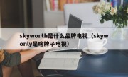 skyworth是什么品牌电视（skywonly是啥牌子电视）