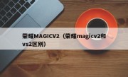 荣耀MAGICV2（荣耀magicv2和vs2区别）