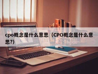 cpo概念是什么意思（CPO概念是什么意思?）