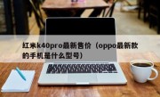 红米k40pro最新售价（oppo最新款的手机是什么型号）